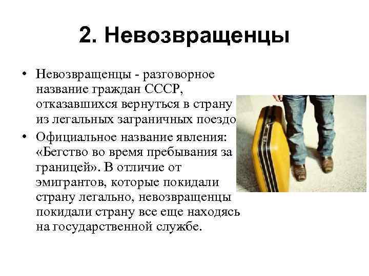 2. Невозвращенцы • Невозвращенцы - разговорное название граждан СССР, отказавшихся вернуться в страну из