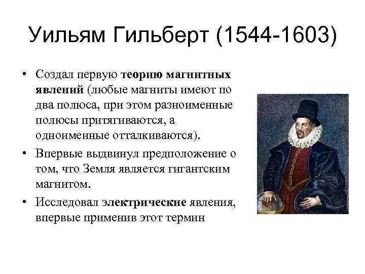 Уильям Гильберт (1544 -1603) • Создал первую теорию магнитных явлений (любые магниты имеют по