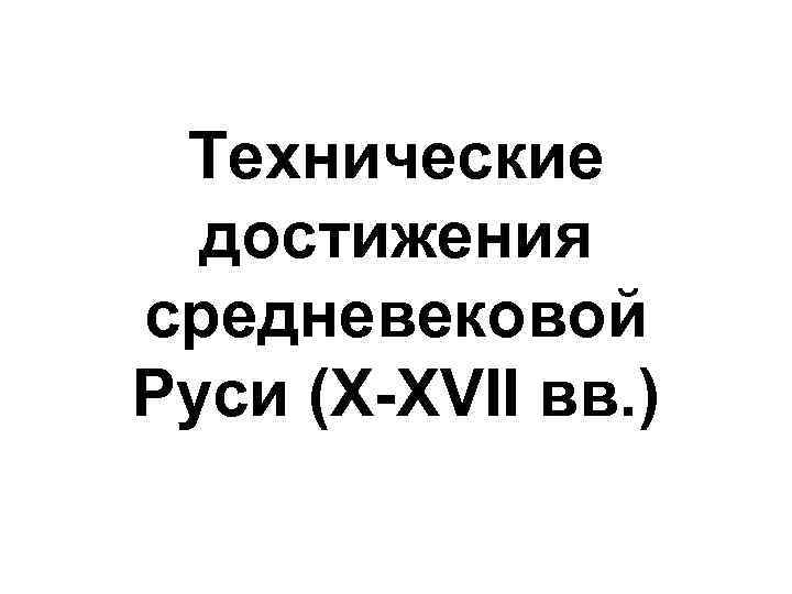 Технические достижения средневековой Руси (X-XVII вв. ) 