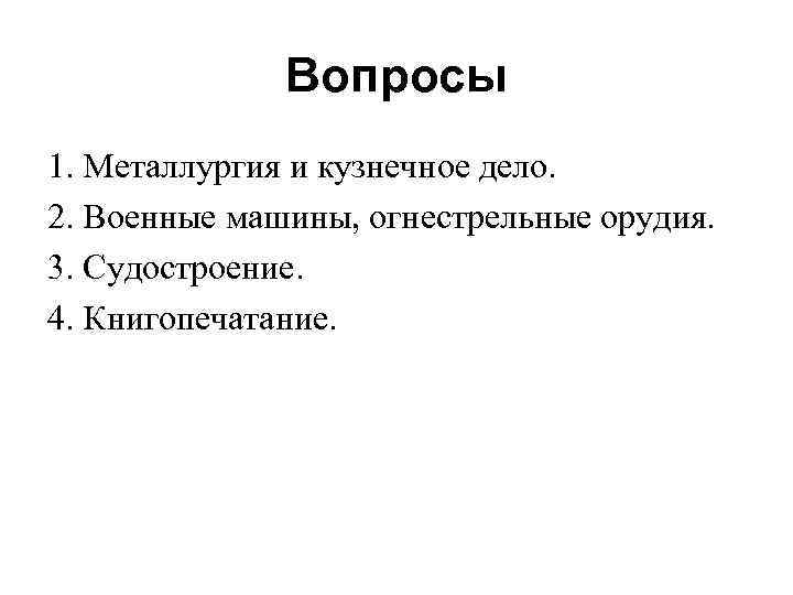 Вопросы 1. Металлургия и кузнечное дело. 2. Военные машины, огнестрельные орудия. 3. Судостроение. 4.