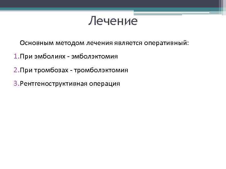 Лечение Основным методом лечения является оперативный: 1. При эмболиях эмболэктомия 2. При тромбозах тромболэктомия