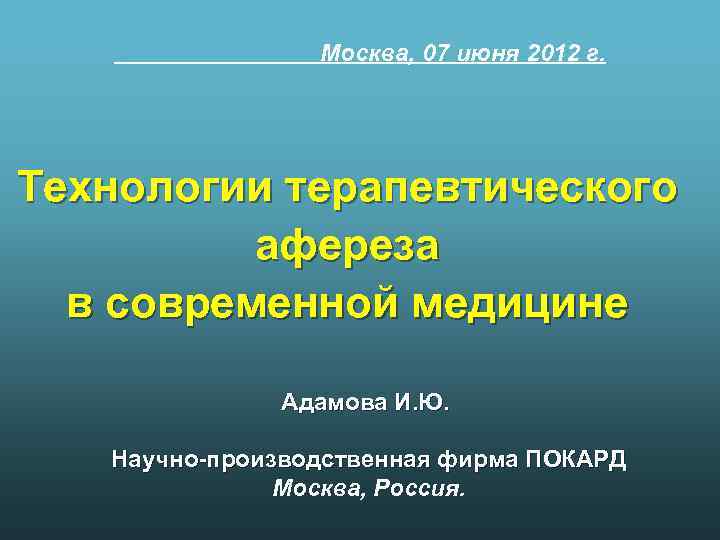 Москва, 07 июня 2012 г. Технологии терапевтического афереза в современной медицине Адамова И. Ю.