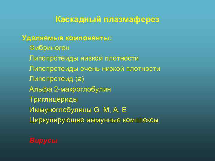 Каскадный плазмаферез Удаляемые компоненты: Фибриноген Липопротеиды низкой плотности Липопротеиды очень низкой плотности Липопротеид (а)