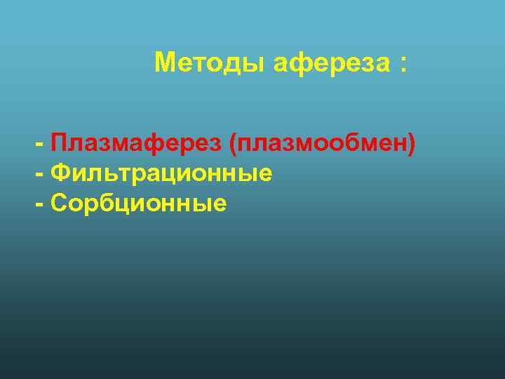 Методы афереза : - Плазмаферез (плазмообмен) - Фильтрационные - Сорбционные 