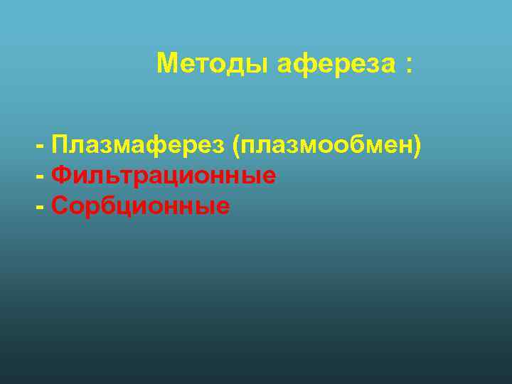 Методы афереза : - Плазмаферез (плазмообмен) - Фильтрационные - Сорбционные 