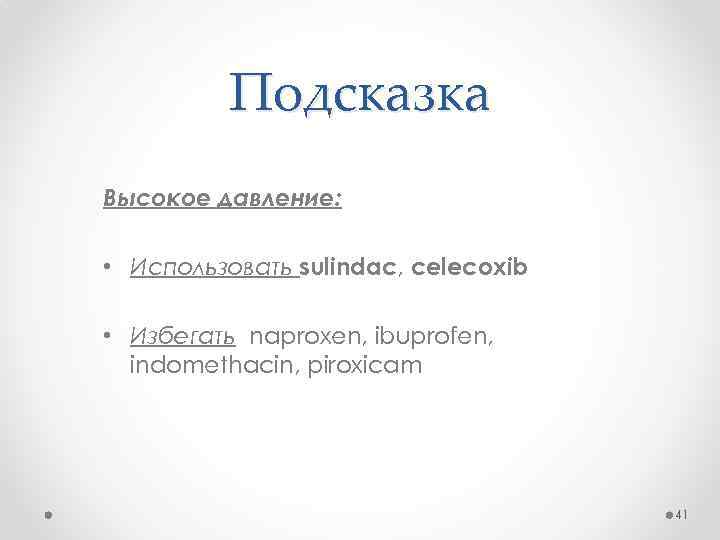 Подсказка Высокое давление: • Использовать sulindac, celecoxib • Избегать naproxen, ibuprofen, indomethacin, piroxicam 41