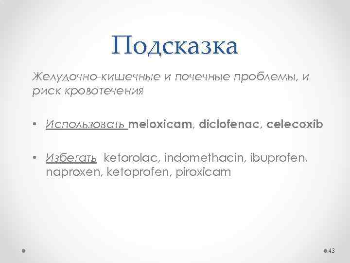 Подсказка Желудочно-кишечные и почечные проблемы, и риск кровотечения • Использовать meloxicam, diclofenac, celecoxib •