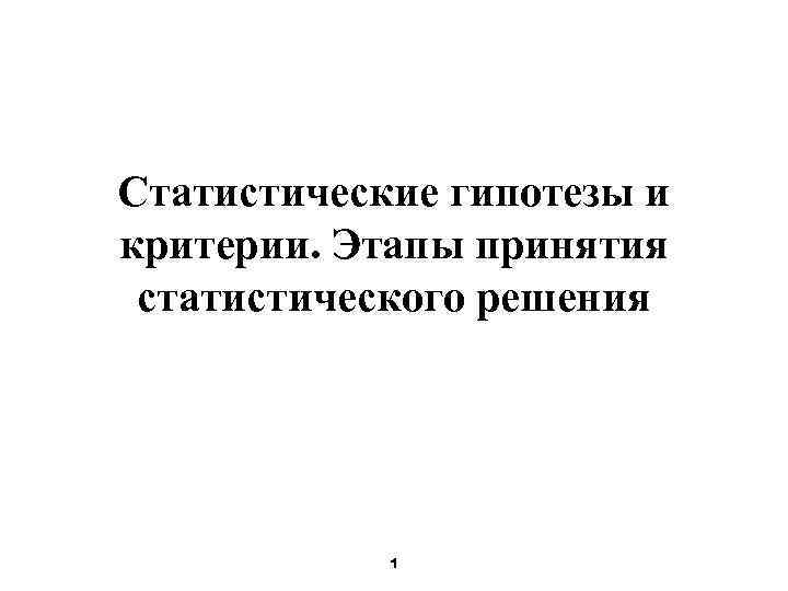 Статистические гипотезы и критерии. Этапы принятия статистического решения 1 