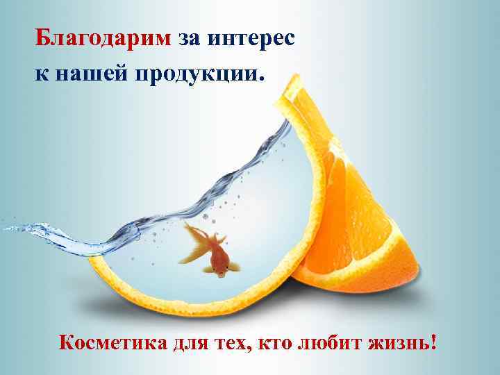 Благодарим за интерес к нашей продукции. Косметика для тех, кто любит жизнь! 