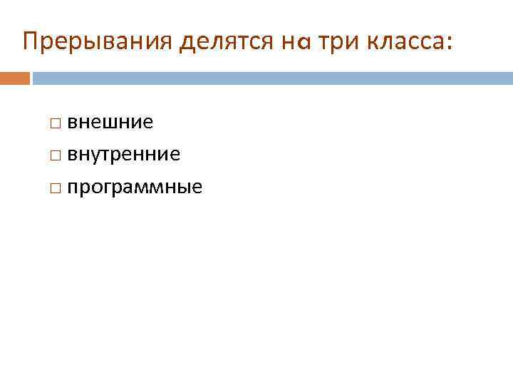 Прерывания делятся нa три класса: внешние внутренние программные 