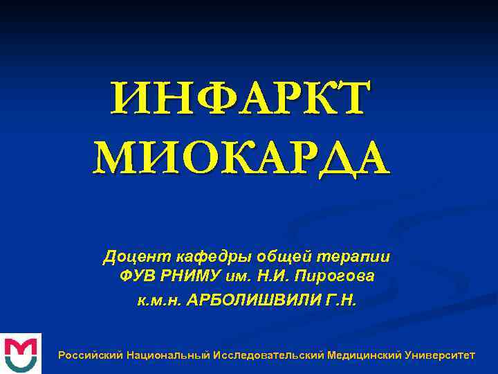 ИНФАРКТ МИОКАРДА Доцент кафедры общей терапии ФУВ РНИМУ им. Н. И. Пирогова к. м.