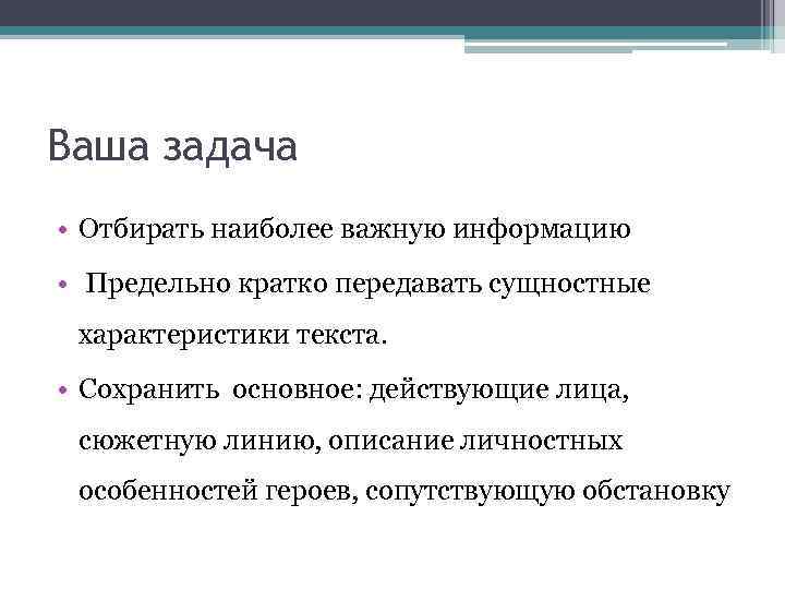 Ваша задача • Отбирать наиболее важную информацию • Предельно кратко передавать сущностные характеристики текста.