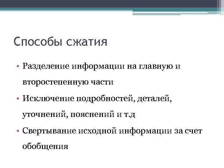 Способы сжатия • Разделение информации на главную и второстепенную части • Исключение подробностей, деталей,