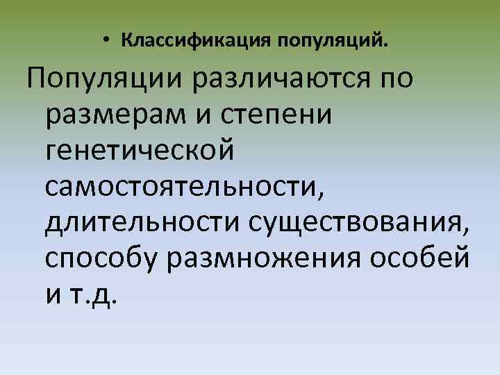  • Классификация популяций. Популяции различаются по размерам и степени генетической самостоятельности, длительности существования,