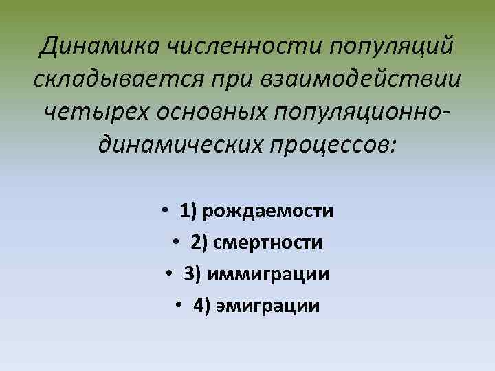 Динамика численности популяций складывается при взаимодействии четырех основных популяционнодинамических процессов: • 1) рождаемости •