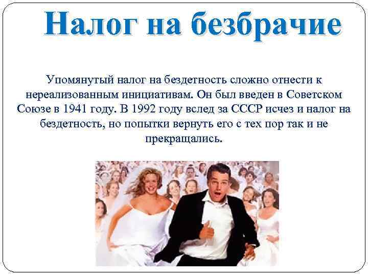 Налог на безбрачие Упомянутый налог на бездетность сложно отнести к нереализованным инициативам. Он был