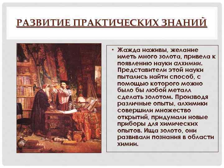 РАЗВИТИЕ ПРАКТИЧЕСКИХ ЗНАНИЙ • Жажда наживы, желание иметь много золота, привела к появлению науки