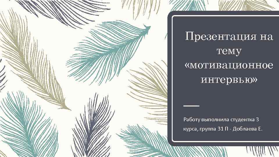 Презентация на тему «мотивационное интервью» Работу выполнила студентка 3 курса, группа 31 П -