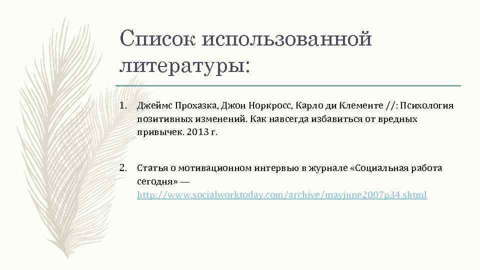 Список использованной литературы: 1. Джеймс Прохазка, Джон Норкросс, Карло ди Клементе //: Психология позитивных