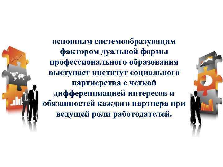 основным системообразующим фактором дуальной формы профессионального образования выступает институт социального партнерства с четкой дифференциацией