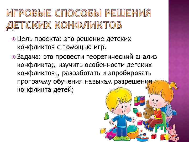  Цель проекта: это решение детских конфликтов с помощью игр. Задача: это провести теоретический