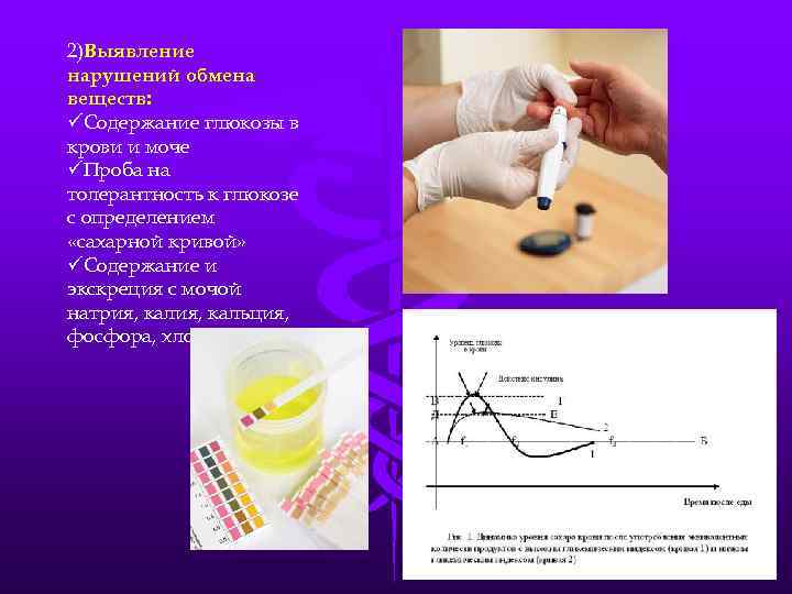 2)Выявление нарушений обмена веществ: üСодержание глюкозы в крови и моче üПроба на толерантность к