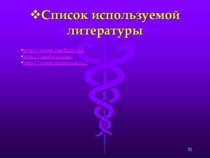 v. Список используемой литературы • http: //www. medicalj. ru/ • http: //medvuz. info/ •