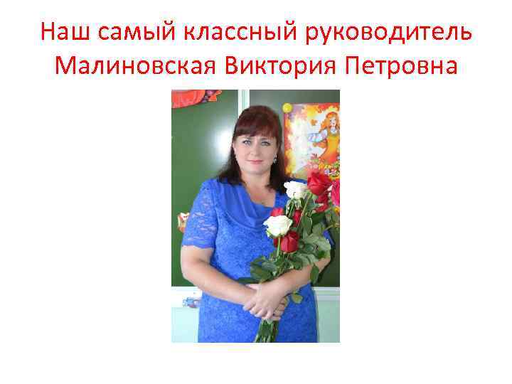 Наш самый классный руководитель Малиновская Виктория Петровна 