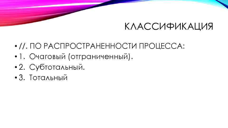 КЛАССИФИКАЦИЯ • //. ПО РАСПРОСТРАНЕННОСТИ ПРОЦЕССА: • 1. Очаговый (отграниченный). • 2. Субтотальный. •