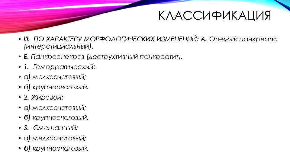 КЛАССИФИКАЦИЯ • III. ПО ХАРАКТЕРУ МОРФОЛОГИЧЕСКИХ ИЗМЕНЕНИЙ: А. Отечный панкреатит (интерстициальный). • Б. Панкреонекроз