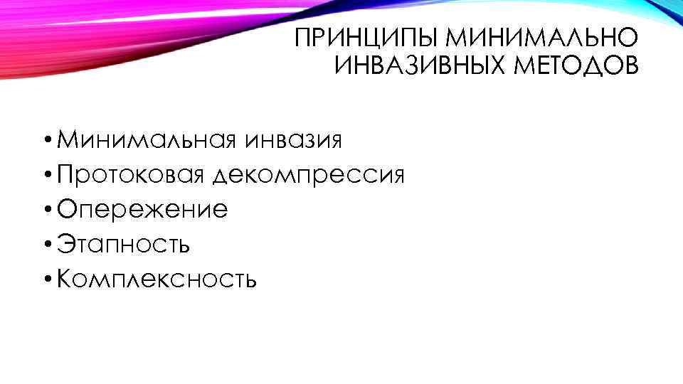 ПРИНЦИПЫ МИНИМАЛЬНО ИНВАЗИВНЫХ МЕТОДОВ • Минимальная инвазия • Протоковая декомпрессия • Опережение • Этапность