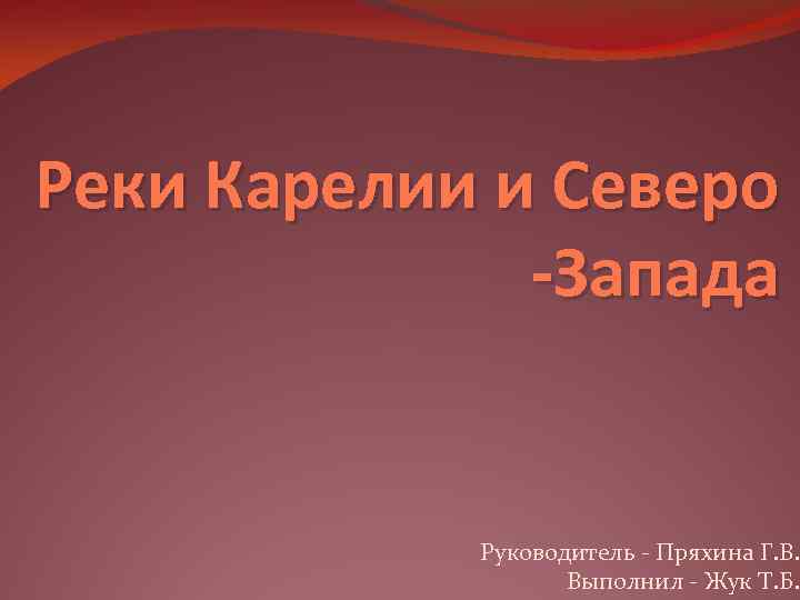 Реки Карелии и Северо -Запада Руководитель - Пряхина Г. В. Выполнил - Жук Т.