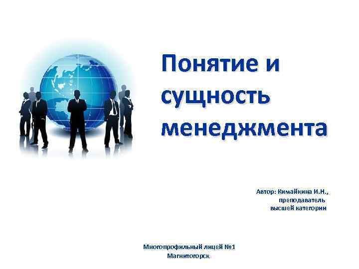 Понятие и сущность менеджмента Автор: Кимайкина И. Н. , преподаватель высшей категории Многопрофильный лицей