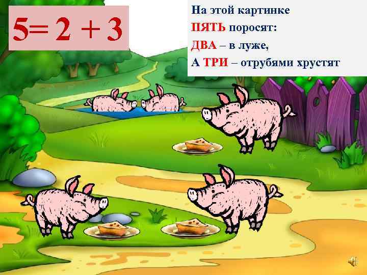 5= 2 + 3 На этой картинке ПЯТЬ поросят: ДВА – в луже, А