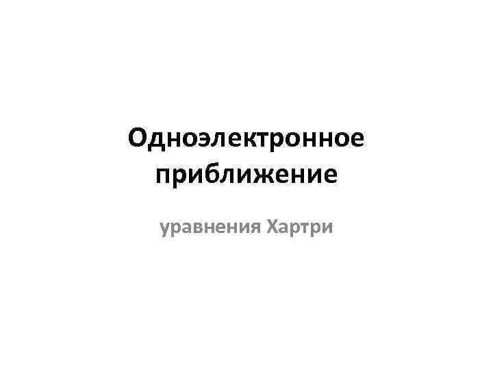 Одноэлектронное приближение уравнения Хартри 