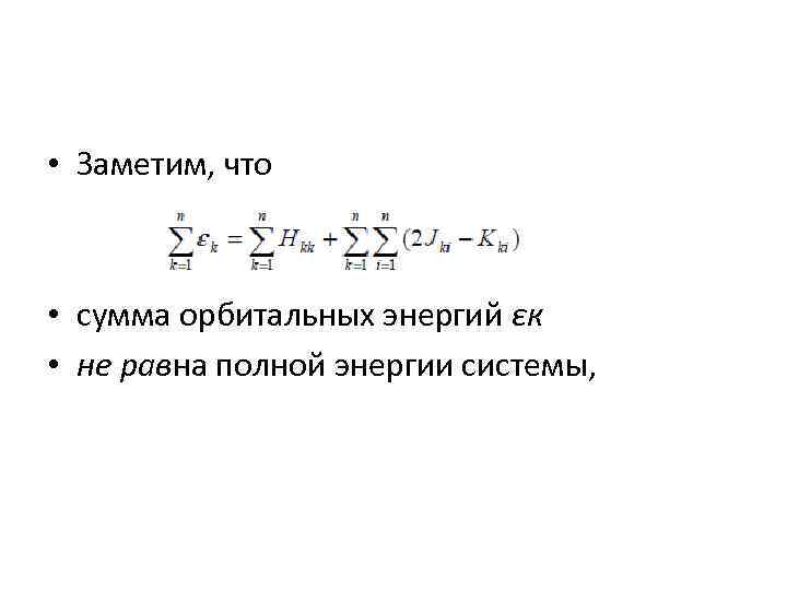  • Заметим, что • сумма орбитальных энергий εк • не равна полной энергии