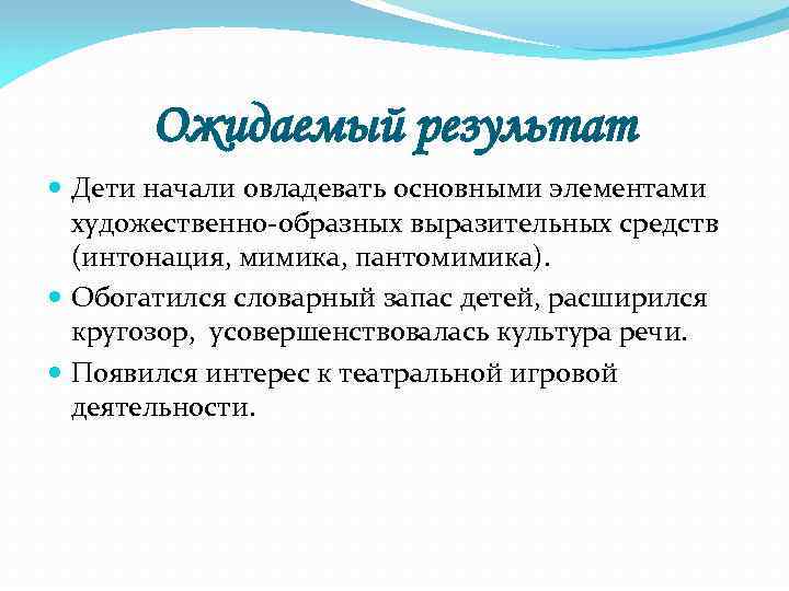 Ожидаемый результат Дети начали овладевать основными элементами художественно-образных выразительных средств (интонация, мимика, пантомимика). Обогатился