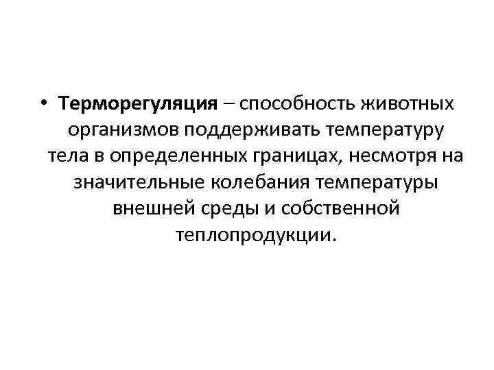  • Терморегуляция – способность животных организмов поддерживать температуру тела в определенных границах, несмотря