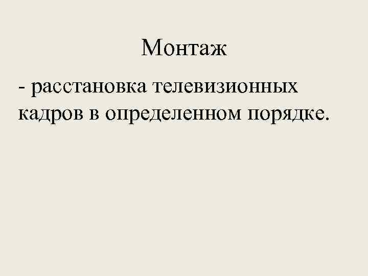 Монтаж - расстановка телевизионных кадров в определенном порядке. 