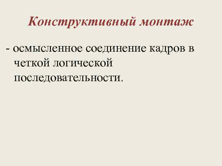 Конструктивный монтаж - осмысленное соединение кадров в четкой логической последовательности. 