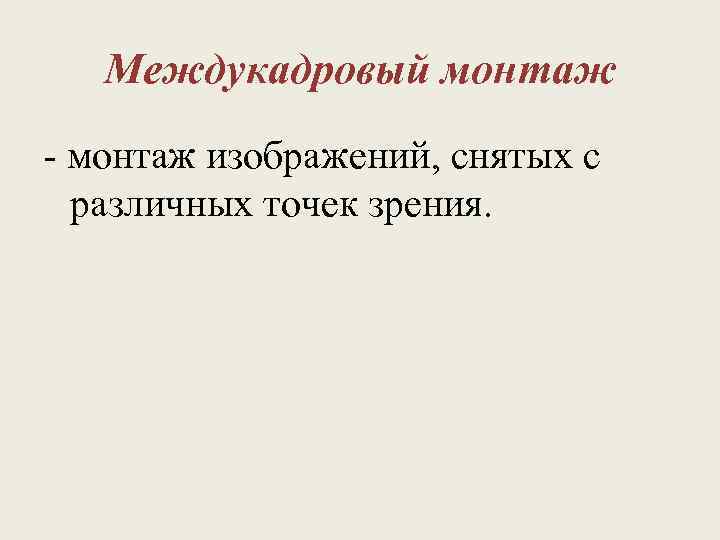 Междукадровый монтаж - монтаж изображений, снятых с различных точек зрения. 