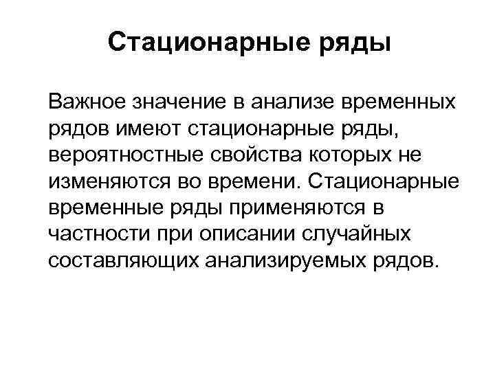 Стационарные ряды Важное значение в анализе временных рядов имеют стационарные ряды, вероятностные свойства которых