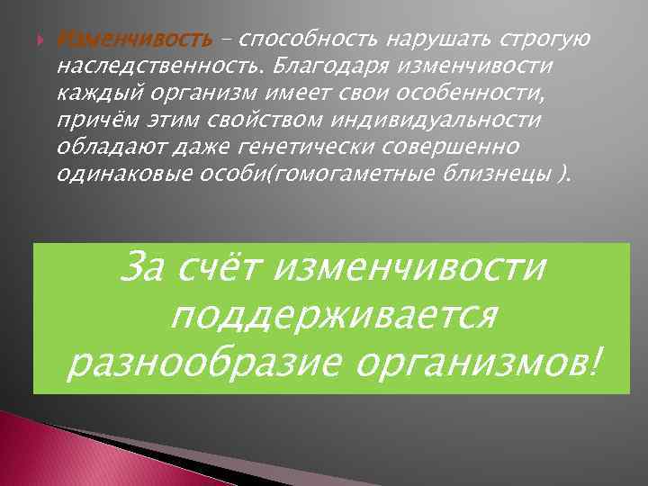  Изменчивость – способность нарушать строгую наследственность. Благодаря изменчивости каждый организм имеет свои особенности,