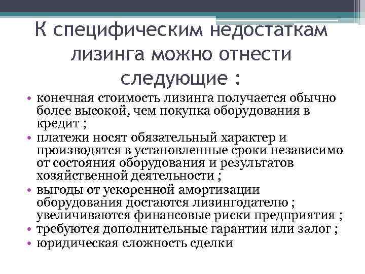 К специфическим недостаткам лизинга можно отнести следующие : • конечная стоимость лизинга получается обычно