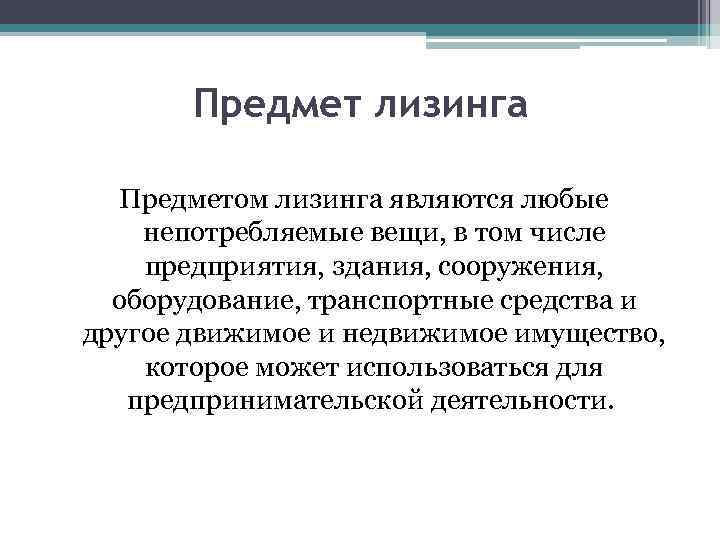 Предмет лизинга Предметом лизинга являются любые непотребляемые вещи, в том числе предприятия, здания, сооружения,