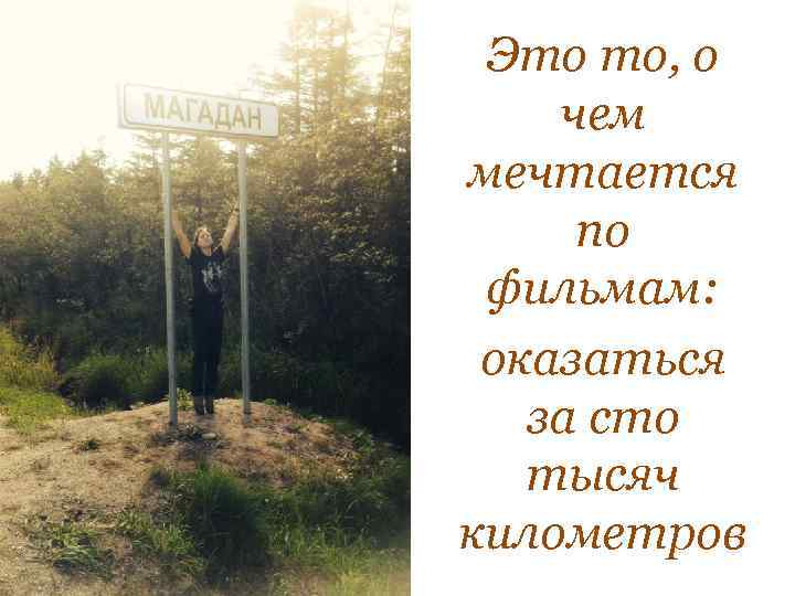 Это то, о чем мечтается по фильмам: оказаться за сто тысяч километров 