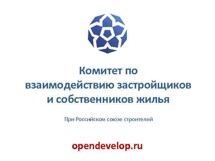 Комитет по взаимодействию застройщиков и собственников жилья При Российском союзе строителей opendevelop. ru 