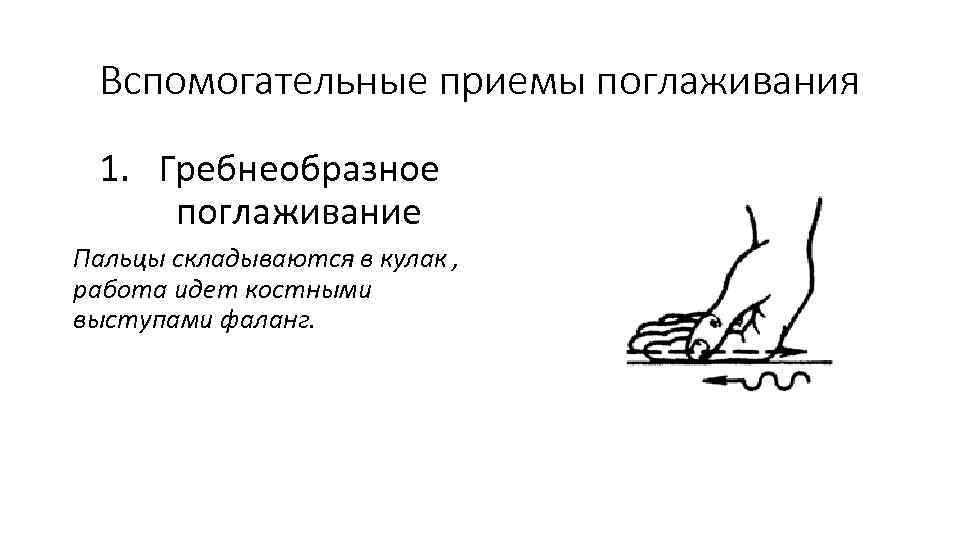 Вспомогательные приемы поглаживания 1. Гребнеобразное поглаживание Пальцы складываются в кулак , работа идет костными