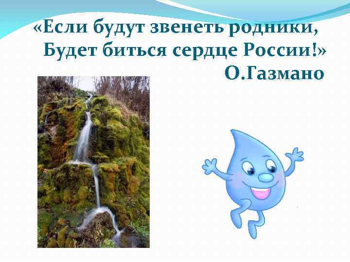  «Если будут звенеть родники, Будет биться сердце России!» О. Газмано в 