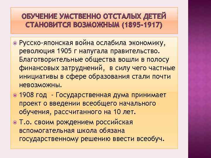 ОБУЧЕНИЕ УМСТВЕННО ОТСТАЛЫХ ДЕТЕЙ СТАНОВИТСЯ ВОЗМОЖНЫМ (1895 -1917) Русско-японская война ослабила экономику, революция 1905